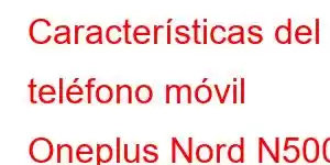 Características del teléfono móvil Oneplus Nord N500