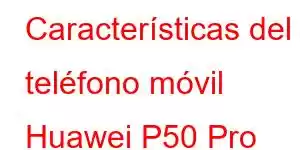 Características del teléfono móvil Huawei P50 Pro