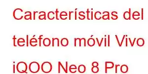 Características del teléfono móvil Vivo iQOO Neo 8 Pro