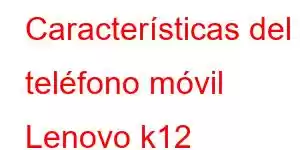 Características del teléfono móvil Lenovo k12