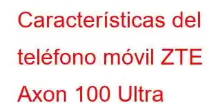 Características del teléfono móvil ZTE Axon 100 Ultra