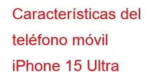 Características del teléfono móvil iPhone 15 Ultra