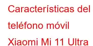 Características del teléfono móvil Xiaomi Mi 11 Ultra