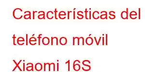 Características del teléfono móvil Xiaomi 16S