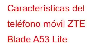 Características del teléfono móvil ZTE Blade A53 Lite