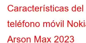 Características del teléfono móvil Nokia Arson Max 2023