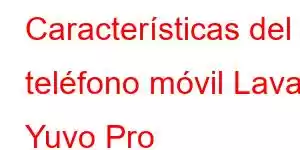 Características del teléfono móvil Lava Yuvo Pro