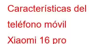 Características del teléfono móvil Xiaomi 16 pro