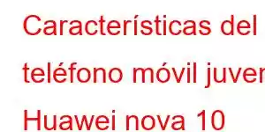 Características del teléfono móvil juvenil Huawei nova 10