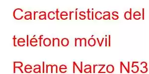 Características del teléfono móvil Realme Narzo N53