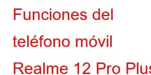 Funciones del teléfono móvil Realme 12 Pro Plus