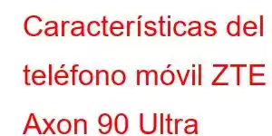 Características del teléfono móvil ZTE Axon 90 Ultra