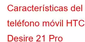 Características del teléfono móvil HTC Desire 21 Pro