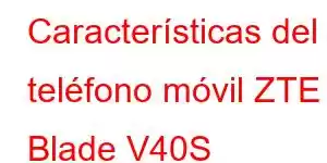 Características del teléfono móvil ZTE Blade V40S