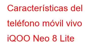 Características del teléfono móvil vivo iQOO Neo 8 Lite