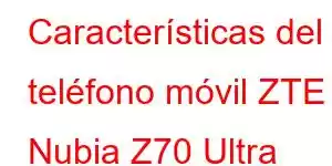 Características del teléfono móvil ZTE Nubia Z70 Ultra