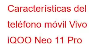 Características del teléfono móvil Vivo iQOO Neo 11 Pro