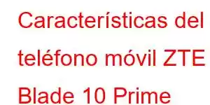 Características del teléfono móvil ZTE Blade 10 Prime