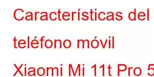 Características del teléfono móvil Xiaomi Mi 11t Pro 5g