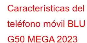 Características del teléfono móvil BLU G50 MEGA 2023