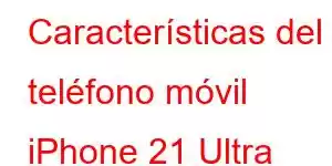 Características del teléfono móvil iPhone 21 Ultra