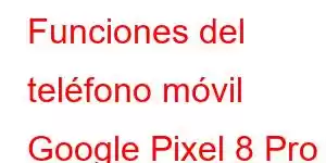 Funciones del teléfono móvil Google Pixel 8 Pro