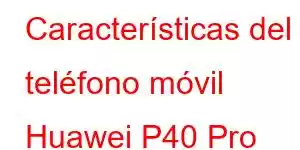 Características del teléfono móvil Huawei P40 Pro Plus