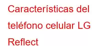 Características del teléfono celular LG Reflect