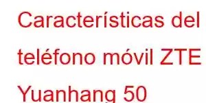 Características del teléfono móvil ZTE Yuanhang 50