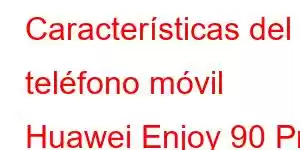 Características del teléfono móvil Huawei Enjoy 90 Pro