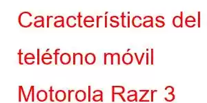 Características del teléfono móvil Motorola Razr 3