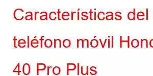 Características del teléfono móvil Honor 40 Pro Plus