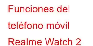 Funciones del teléfono móvil Realme Watch 2