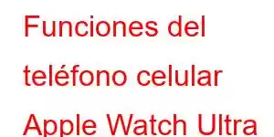 Funciones del teléfono celular Apple Watch Ultra