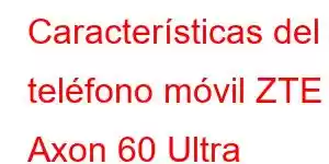 Características del teléfono móvil ZTE Axon 60 Ultra