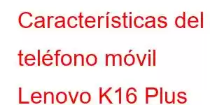 Características del teléfono móvil Lenovo K16 Plus