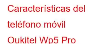 Características del teléfono móvil Oukitel Wp5 Pro