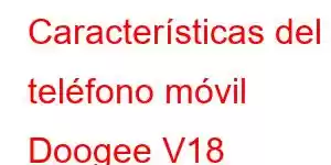 Características del teléfono móvil Doogee V18