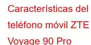 Características del teléfono móvil ZTE Voyage 90 Pro