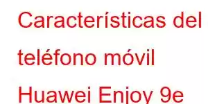 Características del teléfono móvil Huawei Enjoy 9e