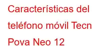 Características del teléfono móvil Tecno Pova Neo 12