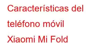 Características del teléfono móvil Xiaomi Mi Fold