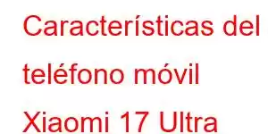 Características del teléfono móvil Xiaomi 17 Ultra