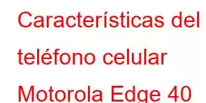 Características del teléfono celular Motorola Edge 40 Pro