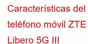 Características del teléfono móvil ZTE Libero 5G III