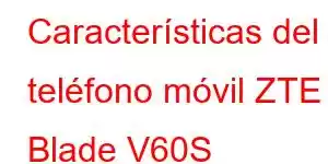 Características del teléfono móvil ZTE Blade V60S