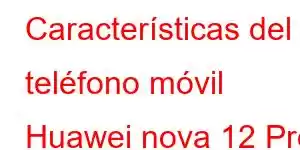 Características del teléfono móvil Huawei nova 12 Pro