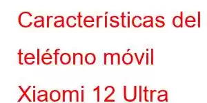 Características del teléfono móvil Xiaomi 12 Ultra