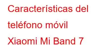 Características del teléfono móvil Xiaomi Mi Band 7