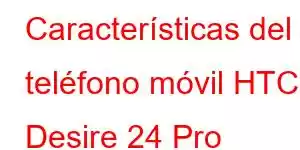 Características del teléfono móvil HTC Desire 24 Pro